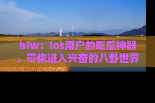 hlw:ios用户的吃瓜神器,带你进入兴奋的八卦世界!