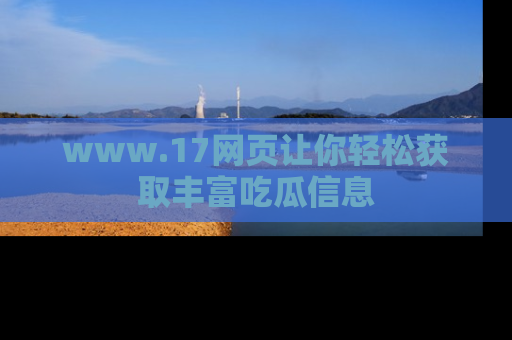 www.17网页让你轻松获取丰富吃瓜信息