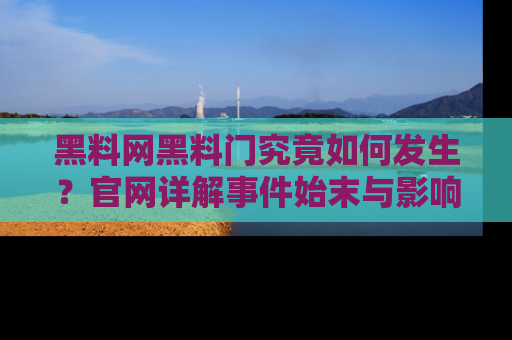黑料网黑料门究竟如何发生？官网详解事件始末与影响