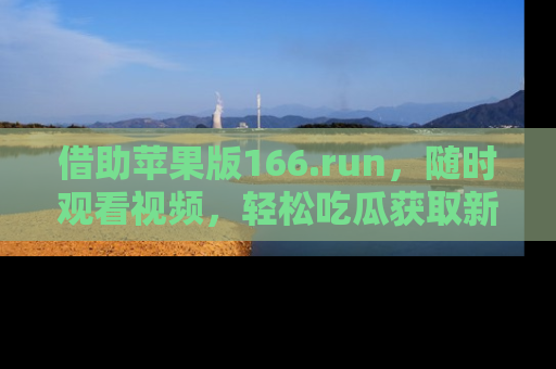 借助苹果版166.run，随时观看视频，轻松吃瓜获取新鲜热点！