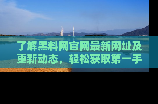 了解黑料网官网最新网址及更新动态，轻松获取第一手娱乐新闻
