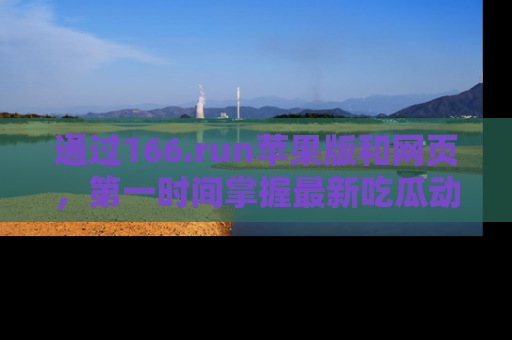 通过166.run苹果版和网页,第一时间掌握最新吃瓜动态!