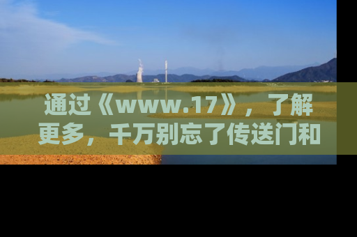 通过《www.17》,了解更多,千万别忘了传送门和链接!