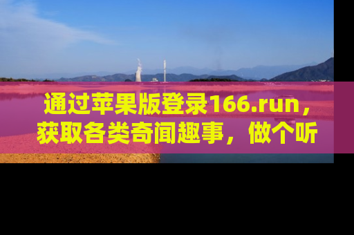 通过苹果版登录166.run,获取各类奇闻趣事,做个听瓜达人!