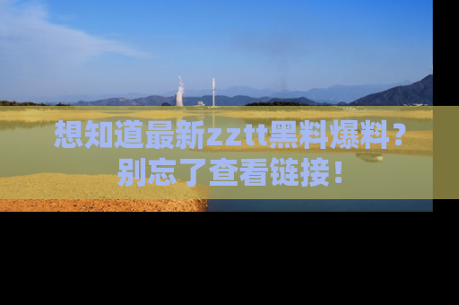 想知道最新zztt黑料爆料?别忘了查看链接!